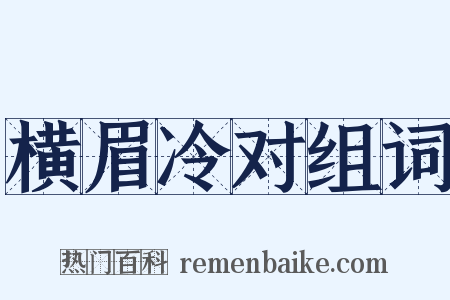 横眉冷对组词是什么意思的图片